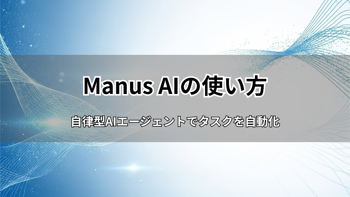 Manus AIの使い方を徹底解説！自律型AIエージェントでタスクを自動化