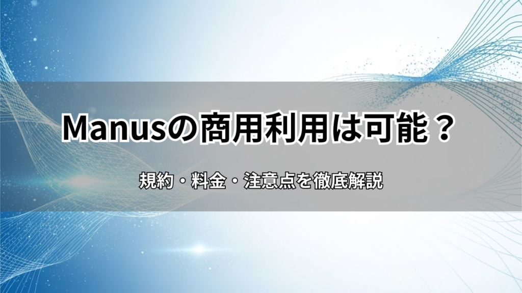 Manusの商用利用は可能？規約・料金・注意点を徹底解説