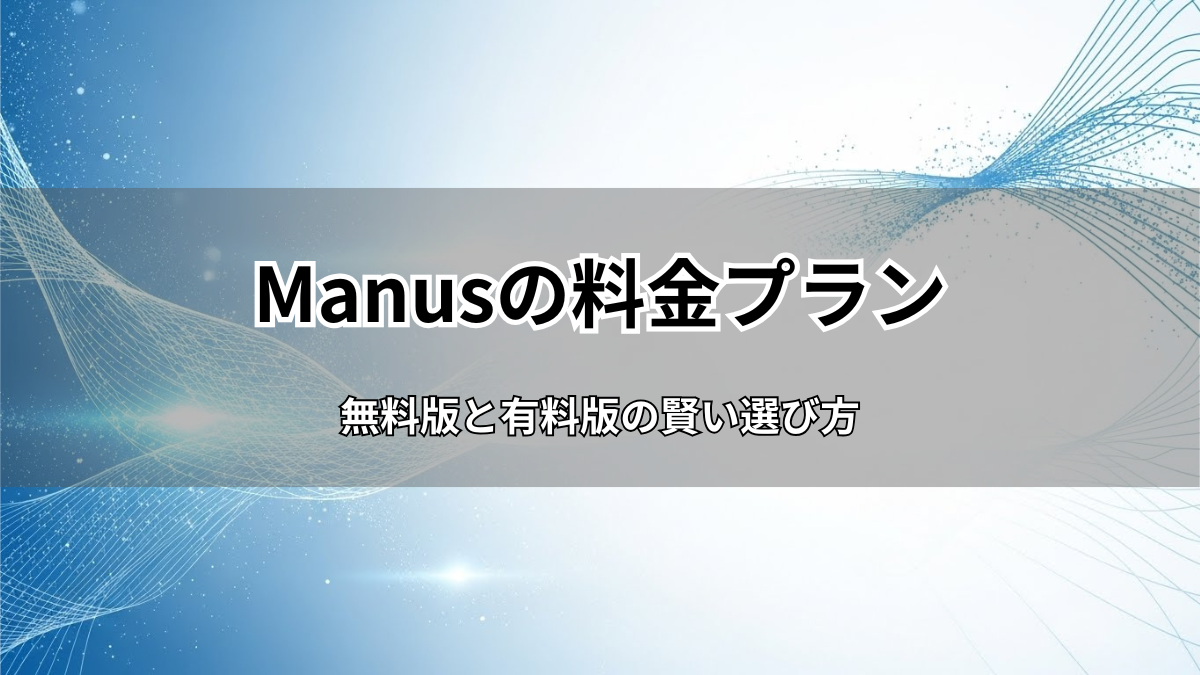 【初心者向け】Manusの料金プランを徹底解説！無料版と有料版の賢い選び方