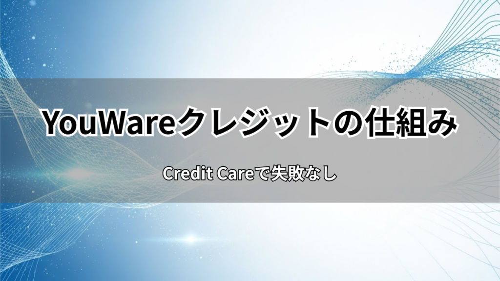 YouWareクレジットの仕組みを解説！Credit Careで失敗なし
