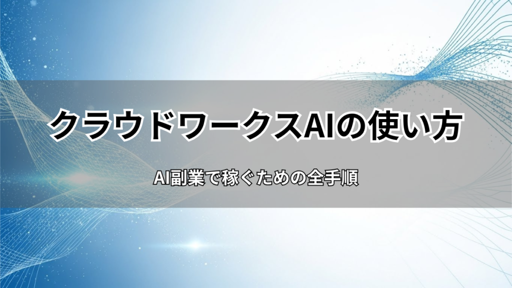 【初心者完全ガイド】クラウドワークスAI（旧オーダーメイドAI）の使い方を徹底解説！AI副業で稼ぐための全手順