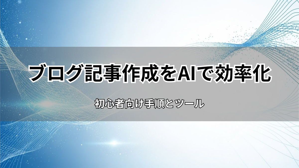 ブログ記事作成をAIで9割効率化！初心者向け手順とツール