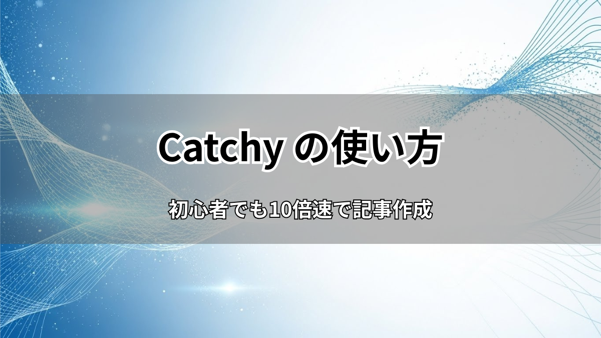 Catchy AIの使い方を徹底解説！初心者でも10倍速で記事作成